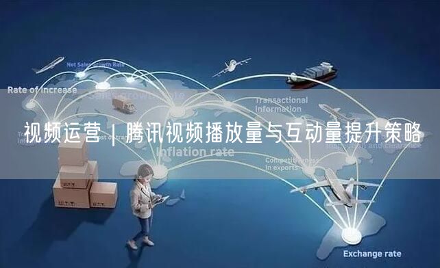 腾讯视频运营：提升播放量与互动量的实用策略