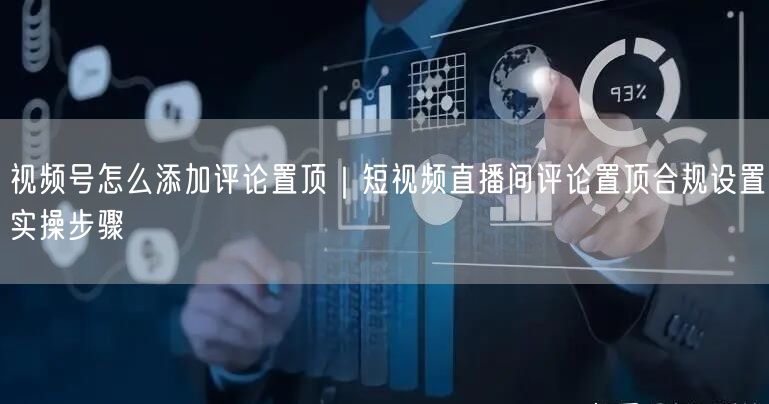 视频号怎么添加评论置顶|短视频直播间评论置顶合规设置实操步骤