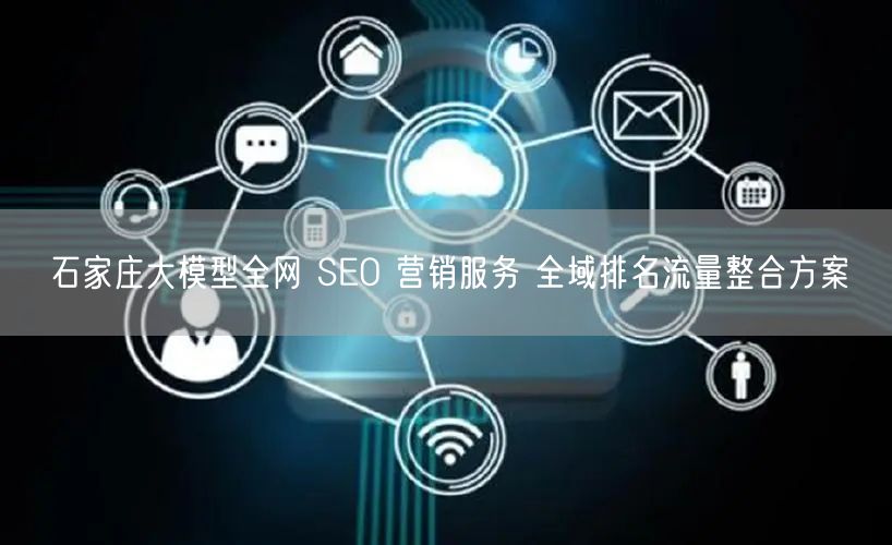 石家庄大模型全网 SEO 营销服务 全域排名流量整合方案