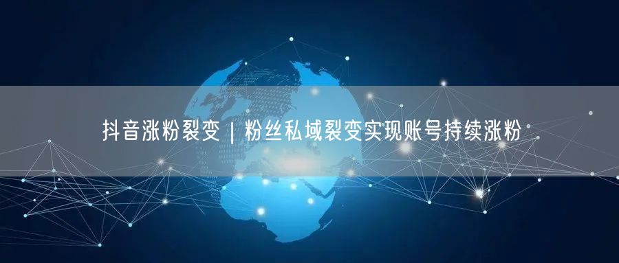 抖音涨粉裂变｜粉丝私域裂变实现账号持续涨粉