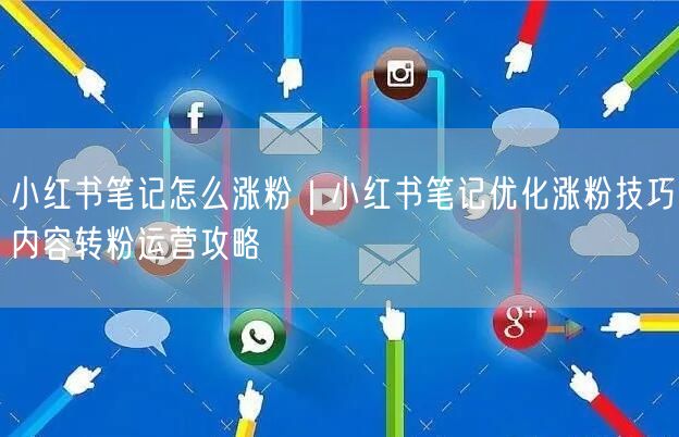 小红书笔记怎么涨粉｜小红书笔记优化涨粉技巧内容转粉运营攻略