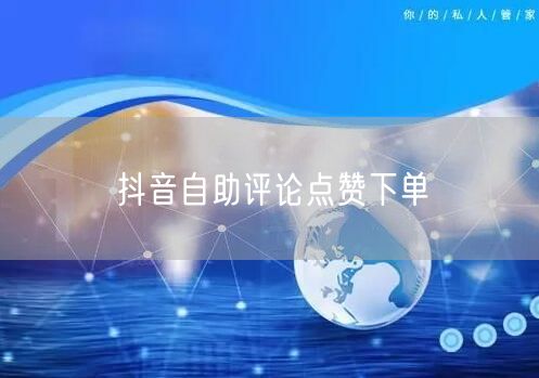 抖音自助评论点赞下单