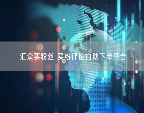 汇众买粉丝 买粉评论自助下单平台