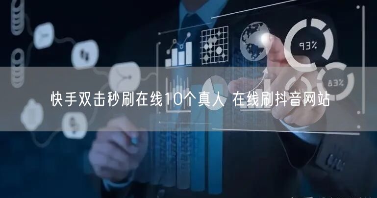 快手双击秒刷在线10个真人 在线刷抖音网站