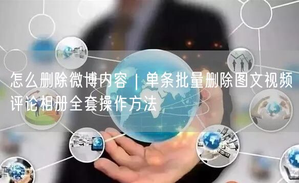 怎么删除微博内容｜单条批量删除图文视频评论相册全套操作方法