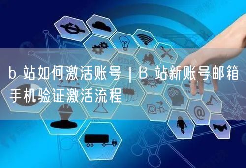 b 站如何激活账号｜B 站新账号邮箱手机验证激活流程