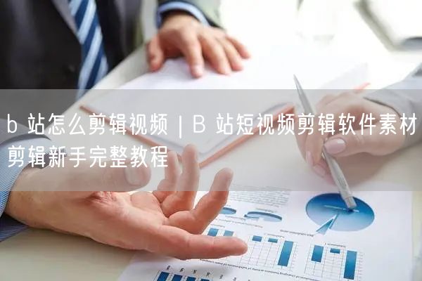 b 站怎么剪辑视频｜B 站短视频剪辑软件素材剪辑新手完整教程