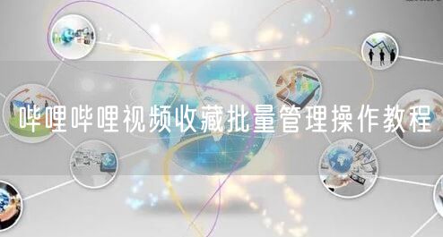 哔哩哔哩视频收藏批量管理操作教程