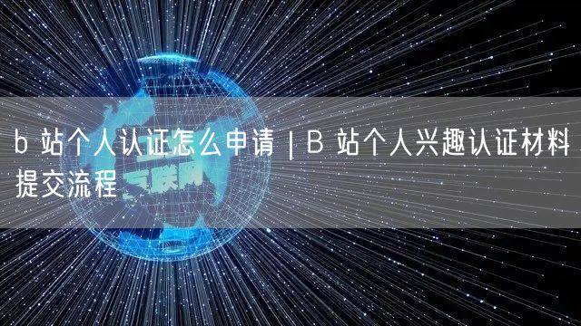 b 站个人认证怎么申请｜B 站个人兴趣认证材料提交流程
