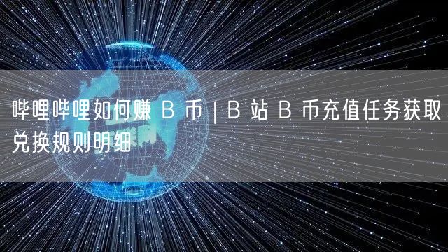 哔哩哔哩如何赚 B 币｜B 站 B 币充值任务获取兑换规则明细