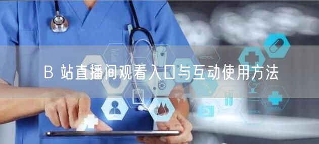 B 站直播间观看入口与互动使用方法