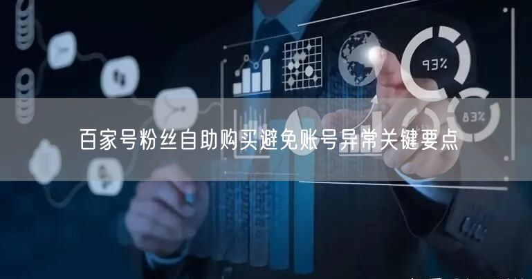 百家号粉丝自助购买避免账号异常关键要点