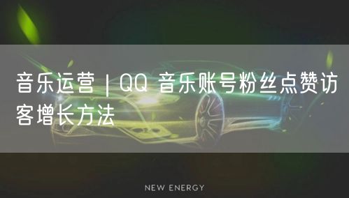 音乐运营｜QQ 音乐账号粉丝点赞访客增长方法
