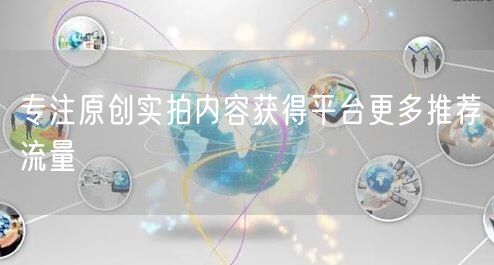 专注原创实拍内容获得平台更多推荐流量