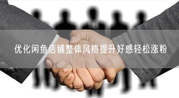 优化闲鱼店铺整体风格提升好感轻松涨粉