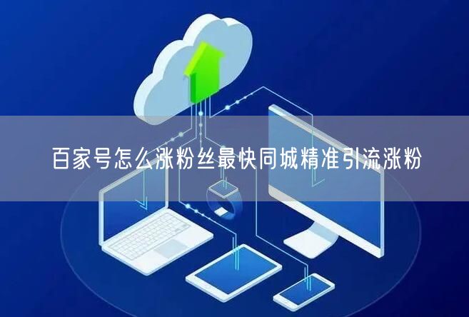 百家号怎么涨粉丝最快同城精准引流涨粉