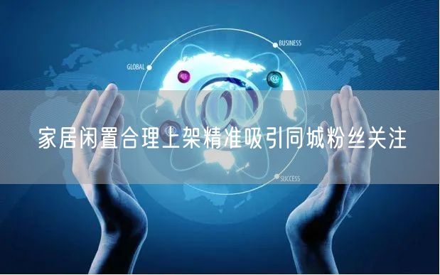家居闲置合理上架精准吸引同城粉丝关注