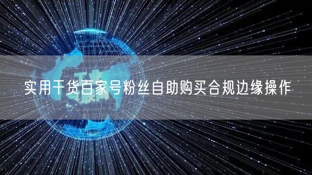 实用干货百家号粉丝自助购买合规边缘操作