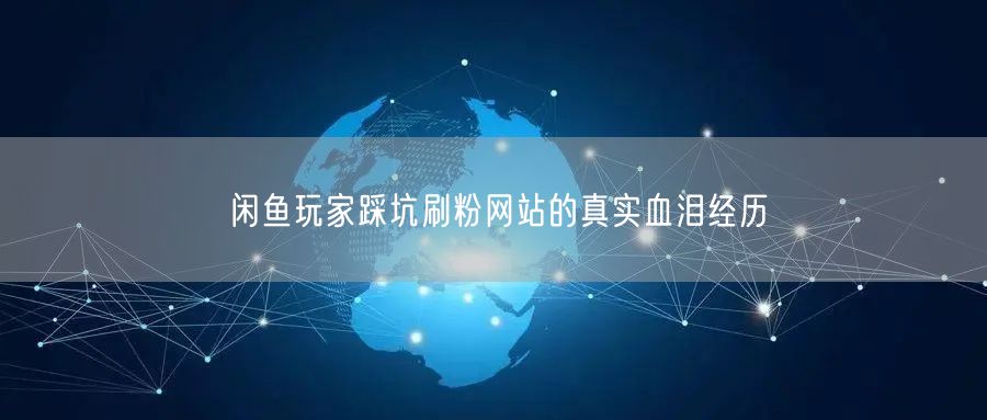 闲鱼玩家踩坑刷粉网站的真实血泪经历