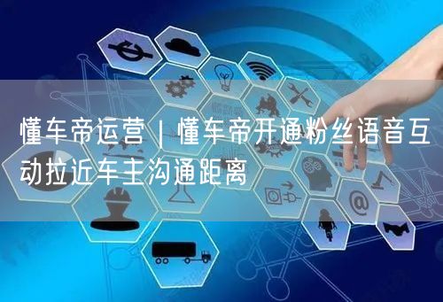懂车帝运营｜懂车帝开通粉丝语音互动拉近车主沟通距离