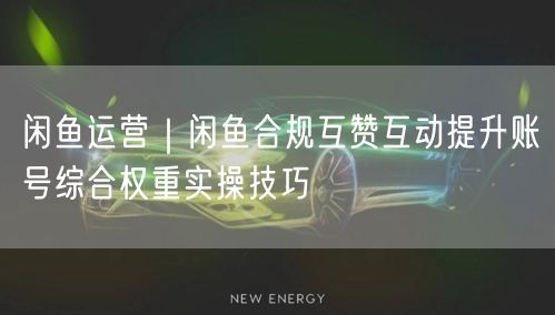 闲鱼运营｜闲鱼合规互赞互动提升账号综合权重实操技巧