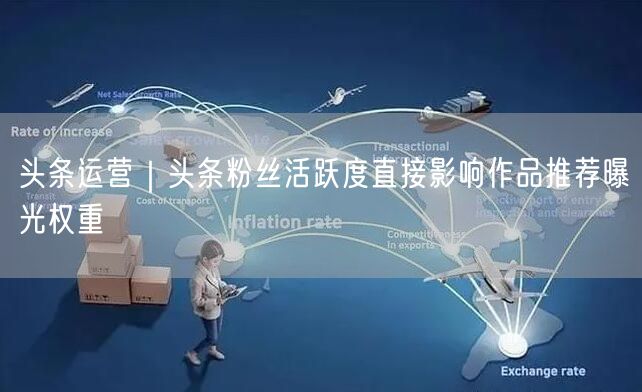 头条运营｜头条粉丝活跃度直接影响作品推荐曝光权重