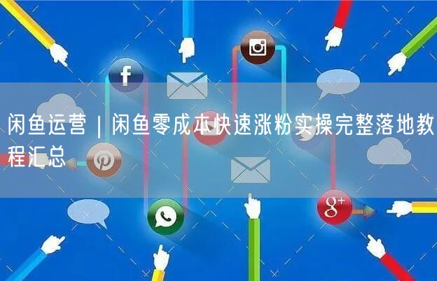 闲鱼运营｜闲鱼零成本快速涨粉实操完整落地教程汇总
