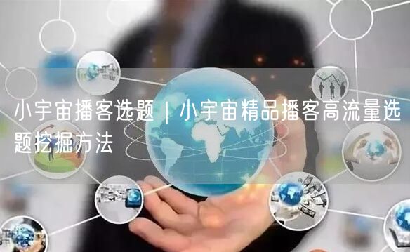 小宇宙播客选题｜小宇宙精品播客高流量选题挖掘方法
