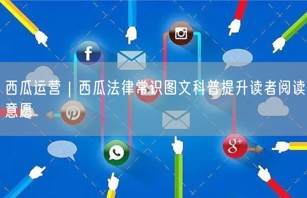 西瓜运营｜西瓜法律常识图文科普提升读者阅读意愿