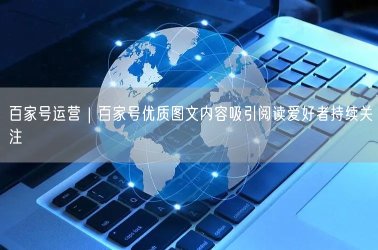百家号运营｜百家号优质图文内容吸引阅读爱好者持续关注