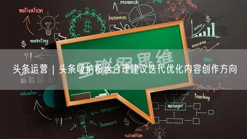 头条运营｜头条吸纳粉丝合理建议迭代优化内容创作方向