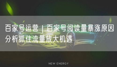 百家号运营｜百家号阅读量暴涨原因分析抓住流量放大机遇