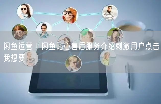 闲鱼运营｜闲鱼贴心售后服务介绍刺激用户点击我想要