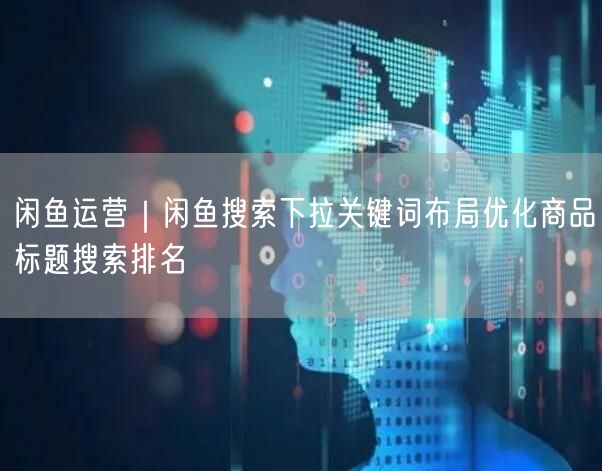 闲鱼运营｜闲鱼搜索下拉关键词布局优化商品标题搜索排名
