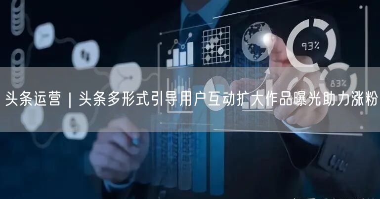 头条运营｜头条多形式引导用户互动扩大作品曝光助力涨粉