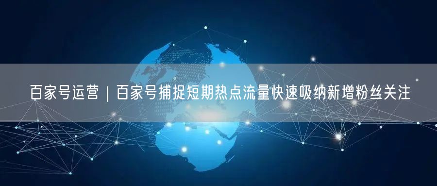 百家号运营｜百家号捕捉短期热点流量快速吸纳新增粉丝关注