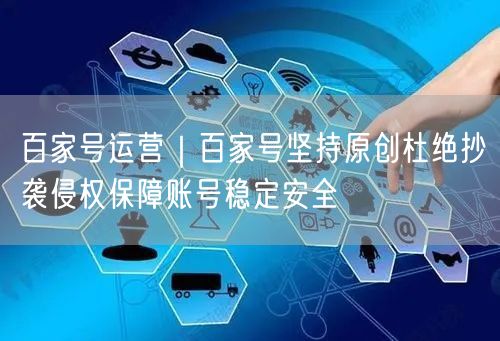 百家号运营｜百家号坚持原创杜绝抄袭侵权保障账号稳定安全