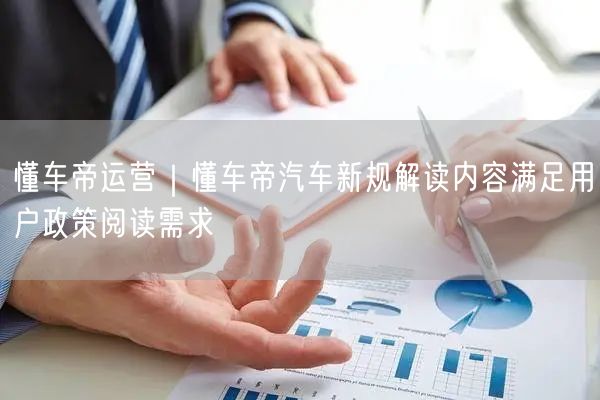 懂车帝运营｜懂车帝汽车新规解读内容满足用户政策阅读需求