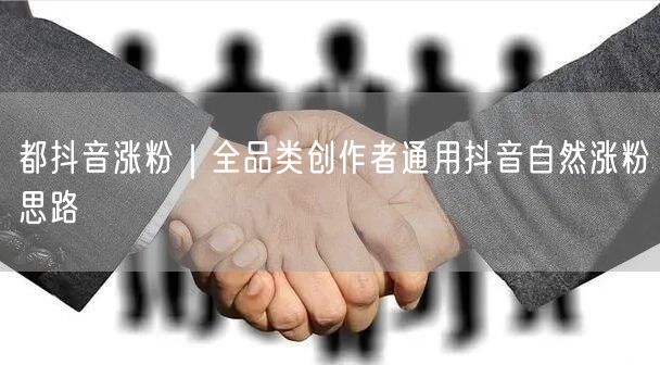 都抖音涨粉｜全品类创作者通用抖音自然涨粉思路