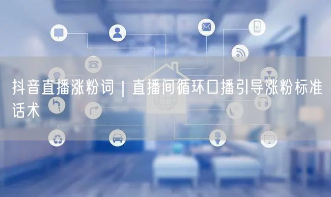 抖音直播涨粉词｜直播间循环口播引导涨粉标准话术