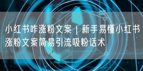 小红书咋涨粉文案|新手易懂小红书涨粉文案简易引流吸粉话术