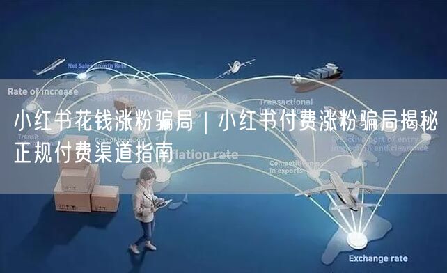 小红书花钱涨粉骗局|小红书付费涨粉骗局揭秘正规付费渠道指南