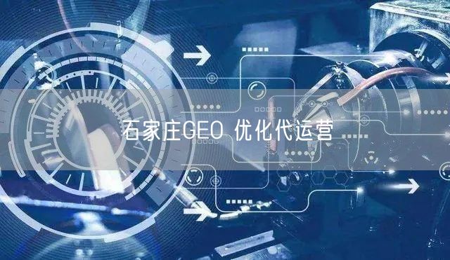 石家庄GEO 优化代运营