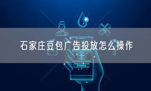石家庄豆包广告投放怎么操作