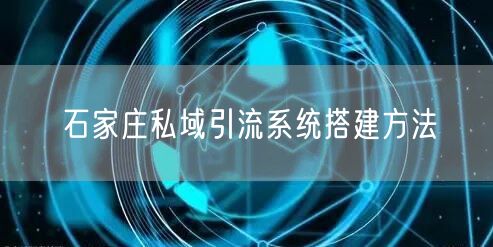 石家庄私域引流系统搭建方法