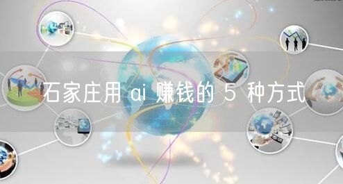 石家庄用 ai 赚钱的 5 种方式