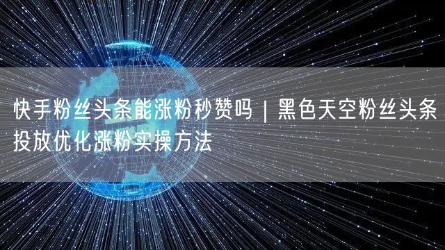 快手粉丝头条能涨粉秒赞吗｜黑色天空粉丝头条投放优化涨粉实操方法