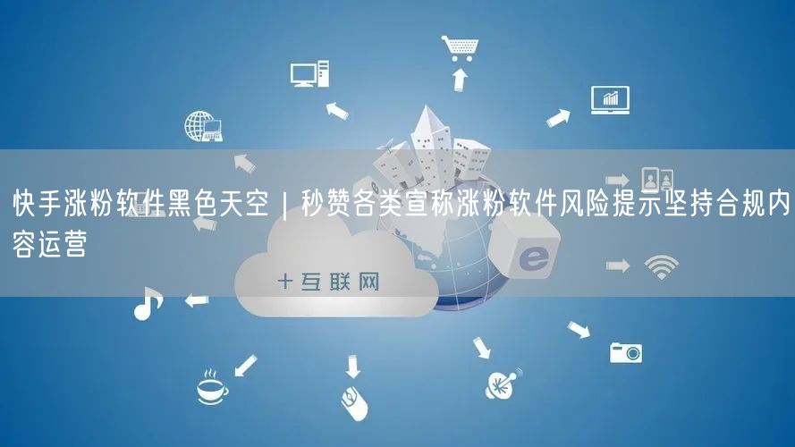 快手涨粉软件黑色天空｜秒赞各类宣称涨粉软件风险提示坚持合规内容运营