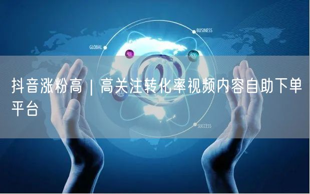抖音涨粉高｜高关注转化率视频内容自助下单平台