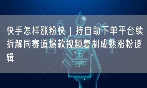 快手怎样涨粉快｜持自助下单平台续拆解同赛道爆款视频复制成熟涨粉逻辑